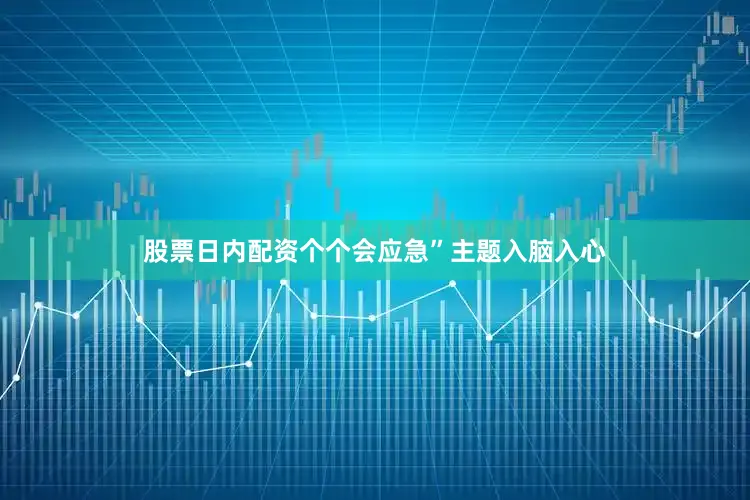 股票日内配资个个会应急”主题入脑入心