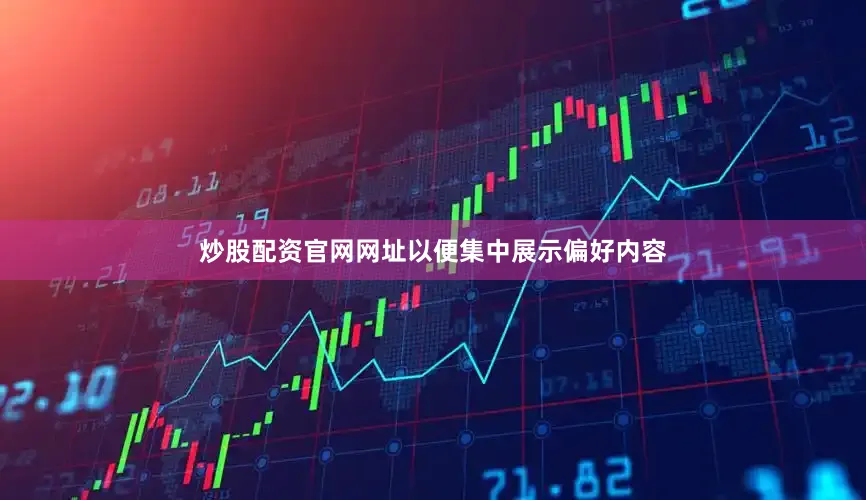 炒股配资官网网址以便集中展示偏好内容