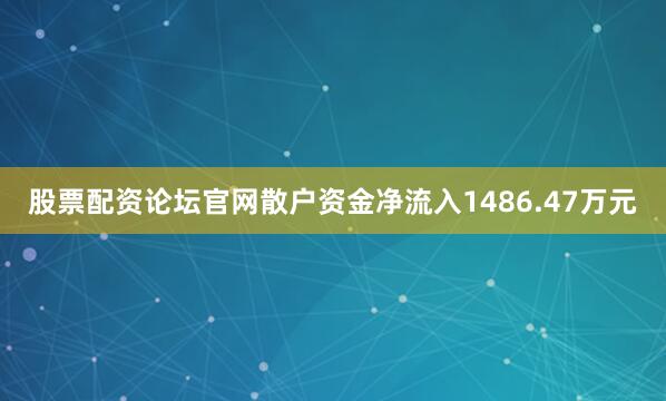 股票配资论坛官网散户资金净流入1486.47万元