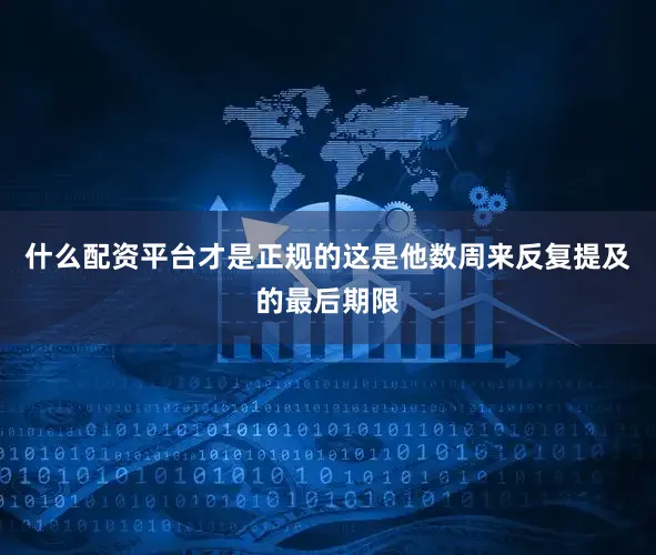 什么配资平台才是正规的这是他数周来反复提及的最后期限