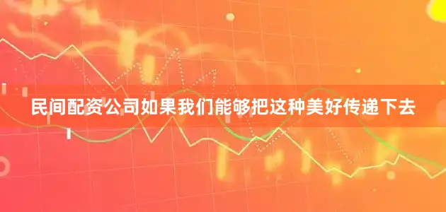 民间配资公司如果我们能够把这种美好传递下去