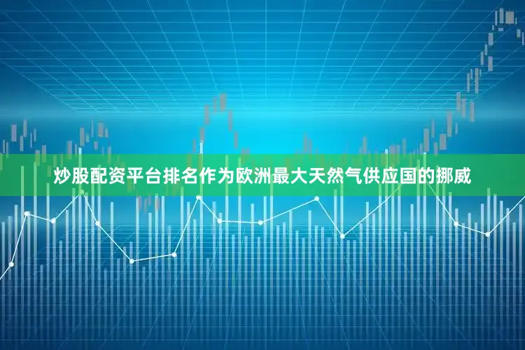 炒股配资平台排名作为欧洲最大天然气供应国的挪威