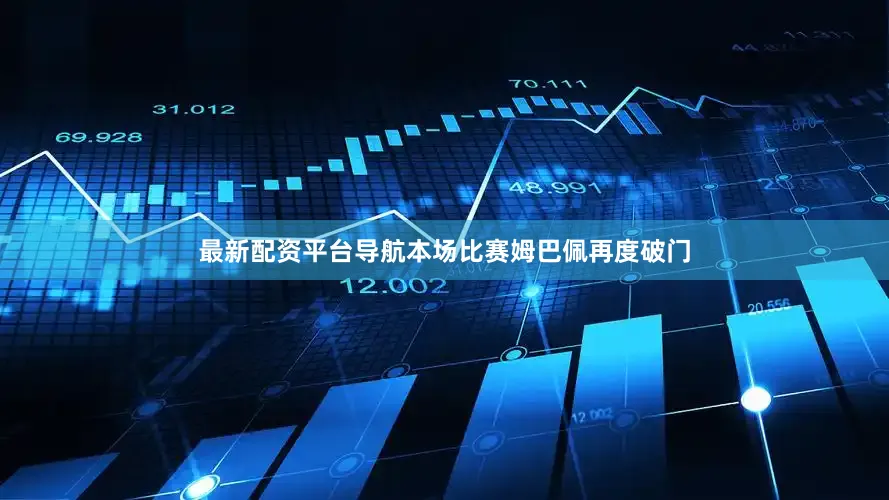 最新配资平台导航本场比赛姆巴佩再度破门