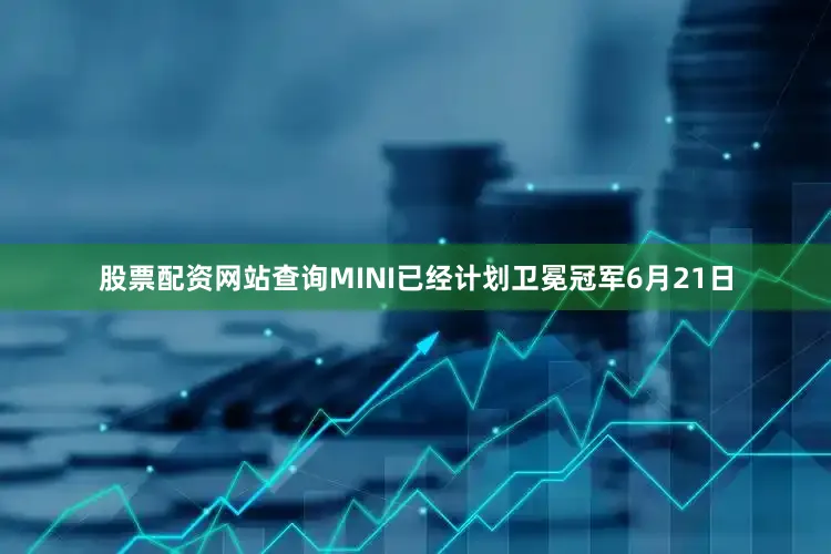 股票配资网站查询MINI已经计划卫冕冠军6月21日