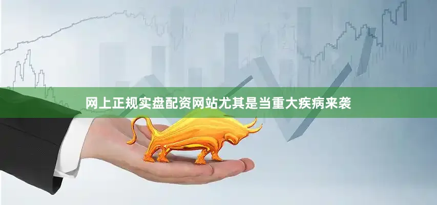 网上正规实盘配资网站尤其是当重大疾病来袭