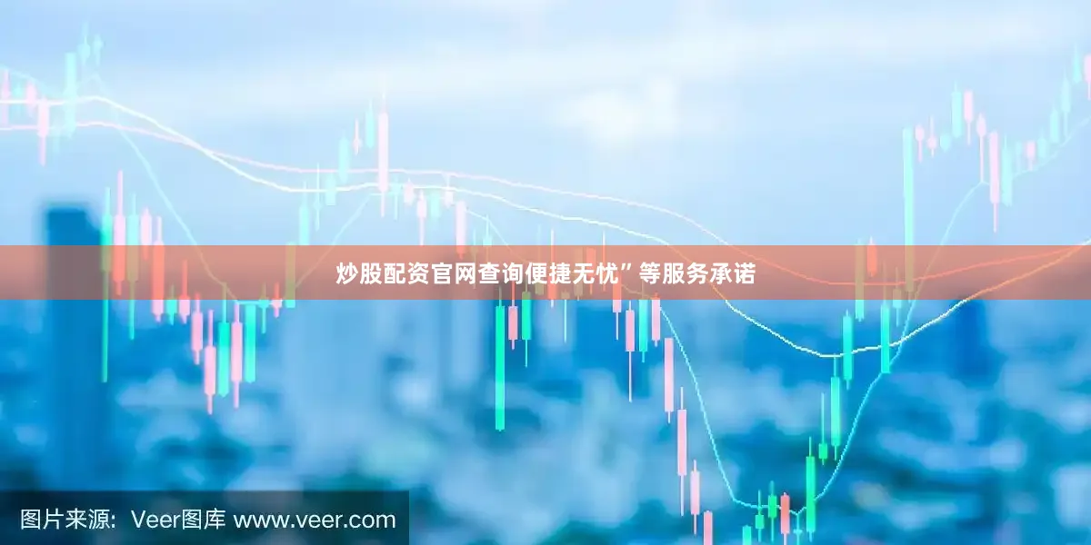 炒股配资官网查询便捷无忧”等服务承诺