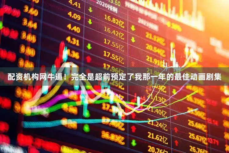 配资机构网牛逼！完全是超前预定了我那一年的最佳动画剧集