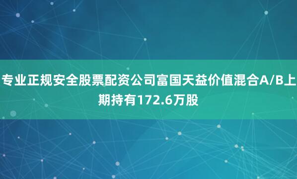 专业正规安全股票配资公司富国天益价值混合A/B上期持有172.6万股