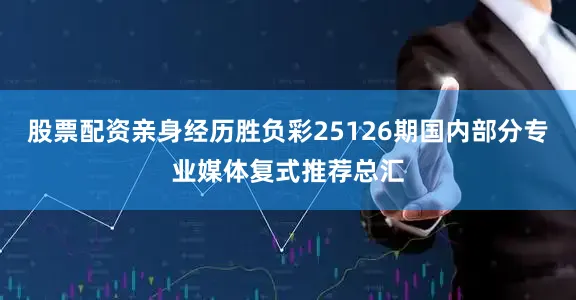 股票配资亲身经历胜负彩25126期国内部分专业媒体复式推荐总汇