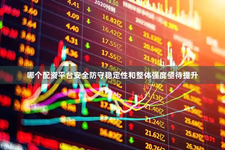 哪个配资平台安全防守稳定性和整体强度亟待提升