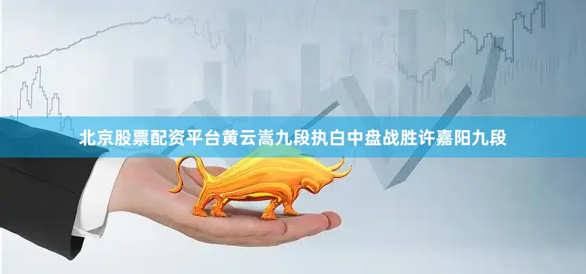 北京股票配资平台黄云嵩九段执白中盘战胜许嘉阳九段