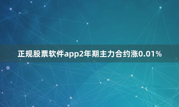 正规股票软件app2年期主力合约涨0.01%